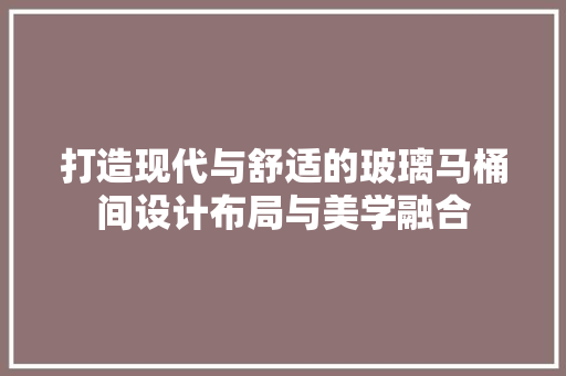 打造现代与舒适的玻璃马桶间设计布局与美学融合