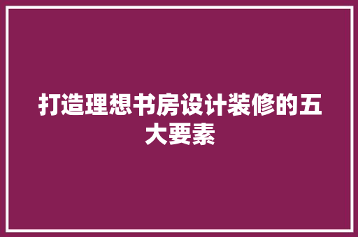 打造理想书房设计装修的五大要素 新型材料