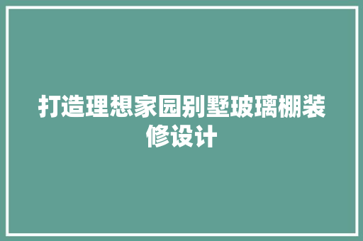 打造理想家园别墅玻璃棚装修设计