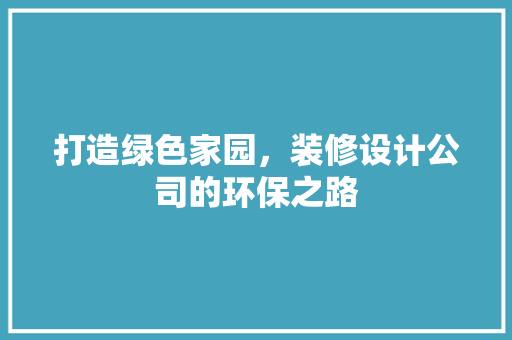 打造绿色家园，装修设计公司的环保之路