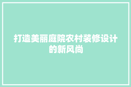 打造美丽庭院农村装修设计的新风尚