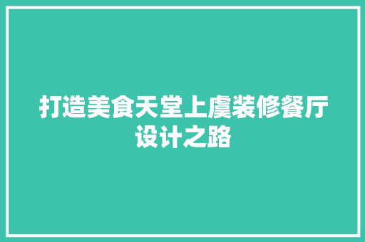 打造美食天堂上虞装修餐厅设计之路