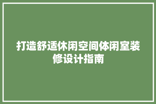 打造舒适休闲空间体闲室装修设计指南