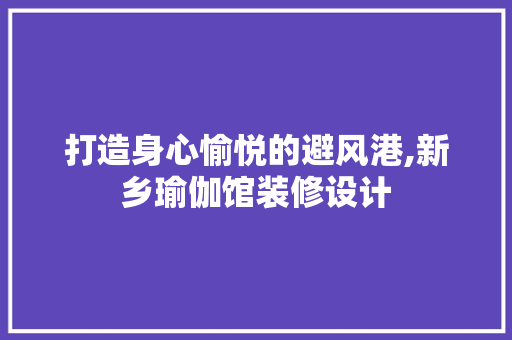 打造身心愉悦的避风港,新乡瑜伽馆装修设计