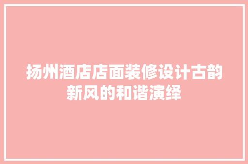 扬州酒店店面装修设计古韵新风的和谐演绎