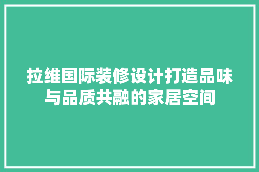 拉维国际装修设计打造品味与品质共融的家居空间