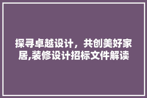 探寻卓越设计，共创美好家居,装修设计招标文件解读