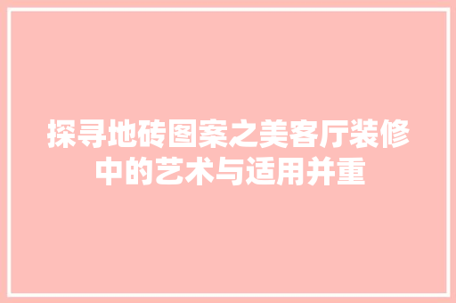 探寻地砖图案之美客厅装修中的艺术与适用并重