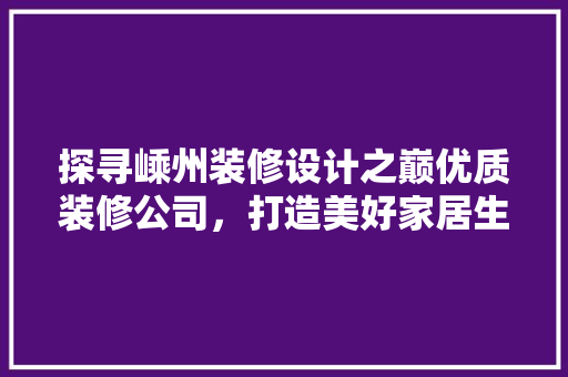 探寻嵊州装修设计之巅优质装修公司，打造美好家居生活