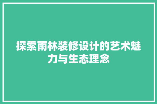 探索雨林装修设计的艺术魅力与生态理念