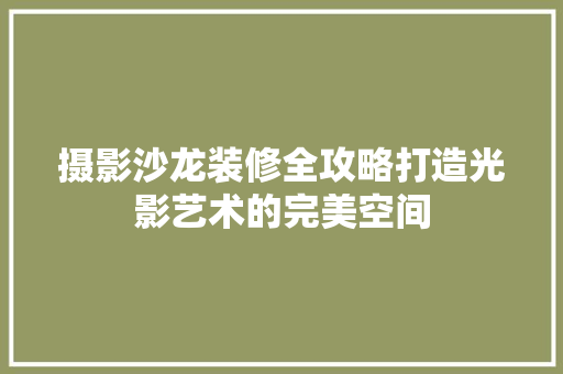 摄影沙龙装修全攻略打造光影艺术的完美空间