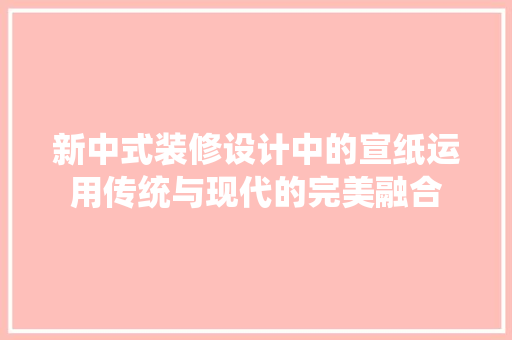 新中式装修设计中的宣纸运用传统与现代的完美融合