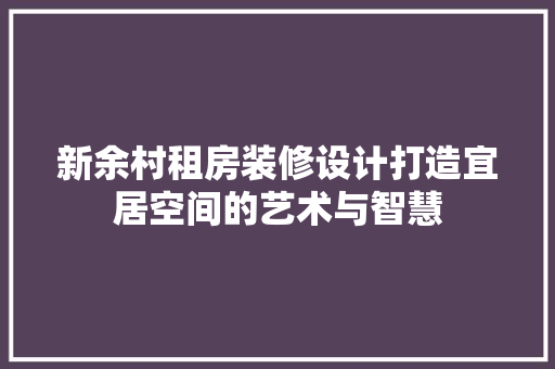 新余村租房装修设计打造宜居空间的艺术与智慧