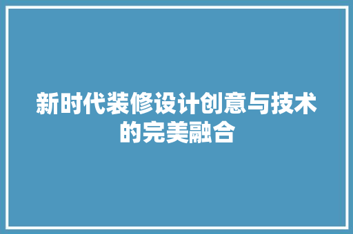 新时代装修设计创意与技术的完美融合