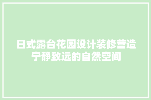 日式露台花园设计装修营造宁静致远的自然空间