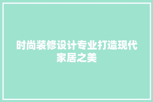 时尚装修设计专业打造现代家居之美 工艺流程