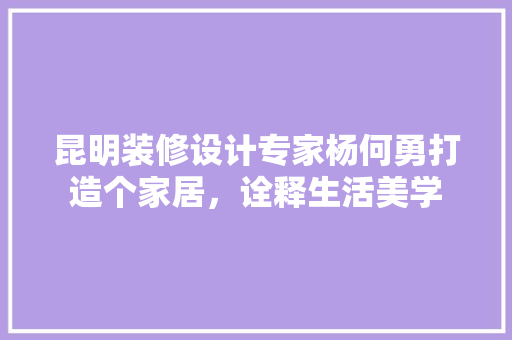 昆明装修设计专家杨何勇打造个家居，诠释生活美学