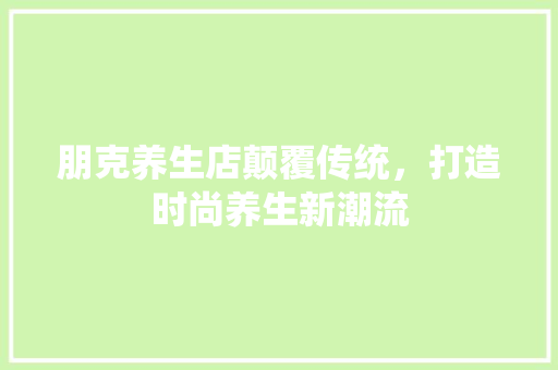 朋克养生店颠覆传统，打造时尚养生新潮流