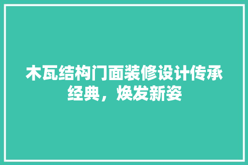 木瓦结构门面装修设计传承经典，焕发新姿