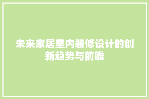 未来家居室内装修设计的创新趋势与前瞻