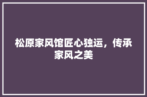 松原家风馆匠心独运，传承家风之美