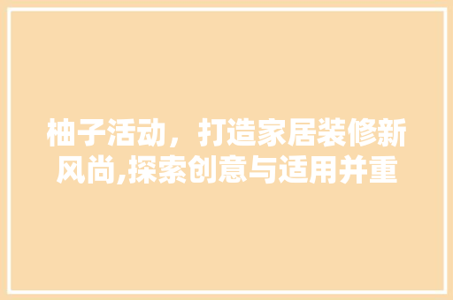 柚子活动，打造家居装修新风尚,探索创意与适用并重的装修设计之路