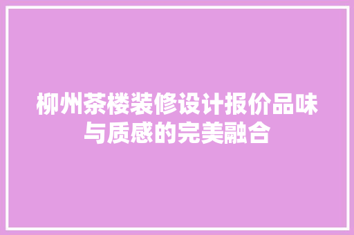 柳州茶楼装修设计报价品味与质感的完美融合