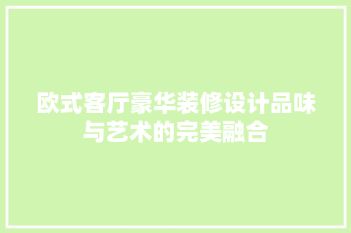 欧式客厅豪华装修设计品味与艺术的完美融合
