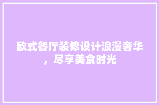 欧式餐厅装修设计浪漫奢华，尽享美食时光