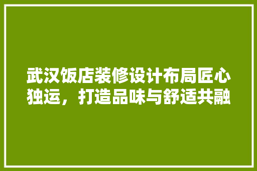 武汉饭店装修设计布局匠心独运，打造品味与舒适共融的美食天堂