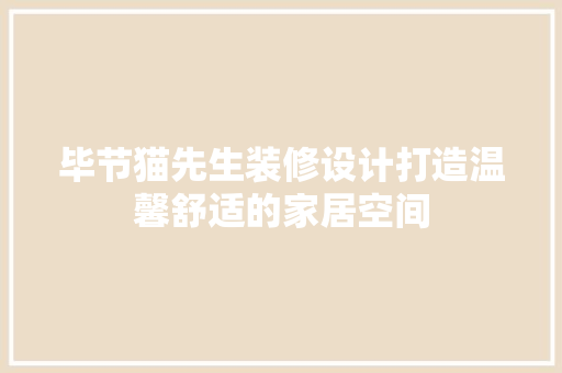 毕节猫先生装修设计打造温馨舒适的家居空间