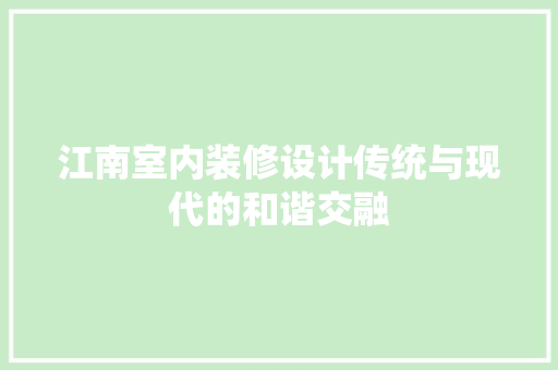 江南室内装修设计传统与现代的和谐交融