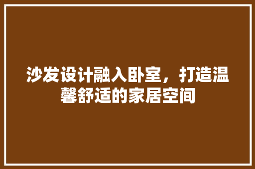 沙发设计融入卧室，打造温馨舒适的家居空间