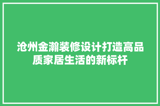 沧州金瀚装修设计打造高品质家居生活的新标杆