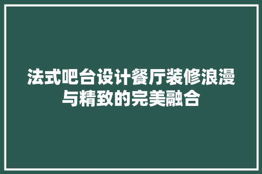法式吧台设计餐厅装修浪漫与精致的完美融合