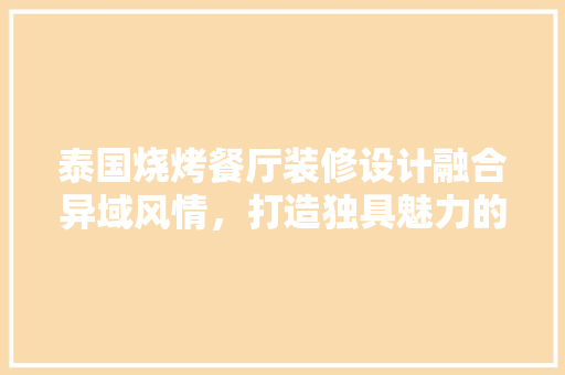 泰国烧烤餐厅装修设计融合异域风情，打造独具魅力的美食空间