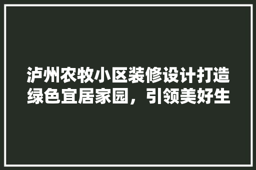 泸州农牧小区装修设计打造绿色宜居家园，引领美好生活新风尚