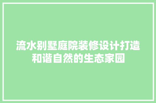 流水别墅庭院装修设计打造和谐自然的生态家园