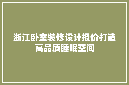 浙江卧室装修设计报价打造高品质睡眠空间