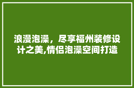 浪漫泡澡，尽享福州装修设计之美,情侣泡澡空间打造指南