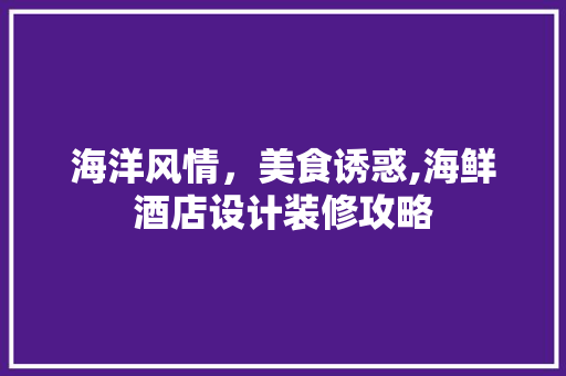 海洋风情，美食诱惑,海鲜酒店设计装修攻略