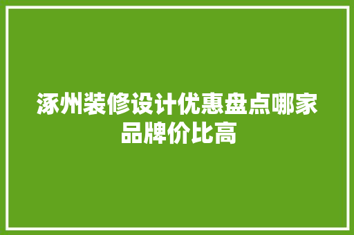 涿州装修设计优惠盘点哪家品牌价比高