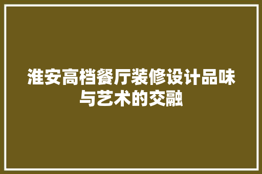 淮安高档餐厅装修设计品味与艺术的交融