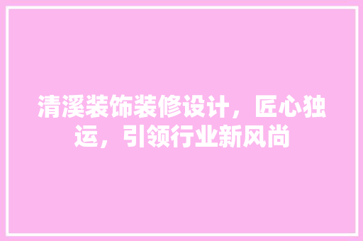 清溪装饰装修设计，匠心独运，引领行业新风尚 新型材料