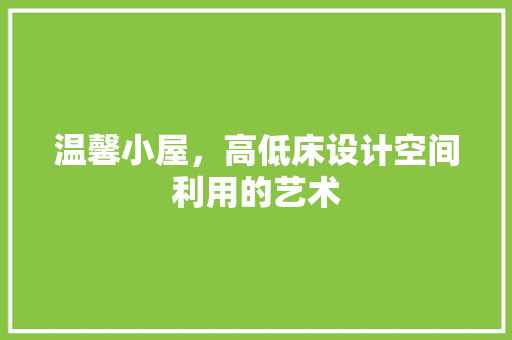 温馨小屋，高低床设计空间利用的艺术 施工管理