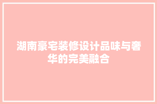 湖南豪宅装修设计品味与奢华的完美融合