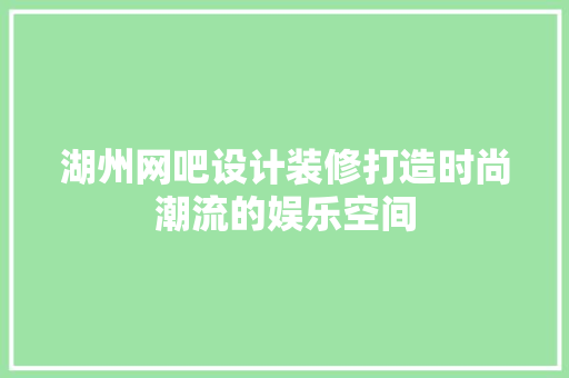 湖州网吧设计装修打造时尚潮流的娱乐空间