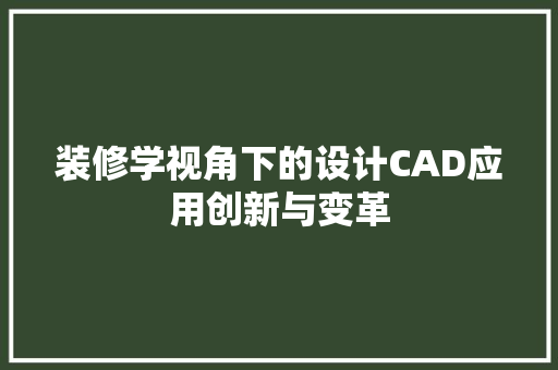 装修学视角下的设计CAD应用创新与变革