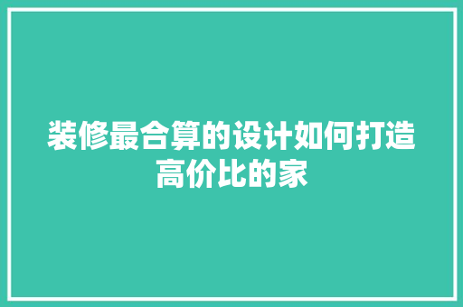 装修最合算的设计如何打造高价比的家 施工管理