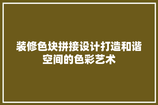 装修色块拼接设计打造和谐空间的色彩艺术 建筑法规